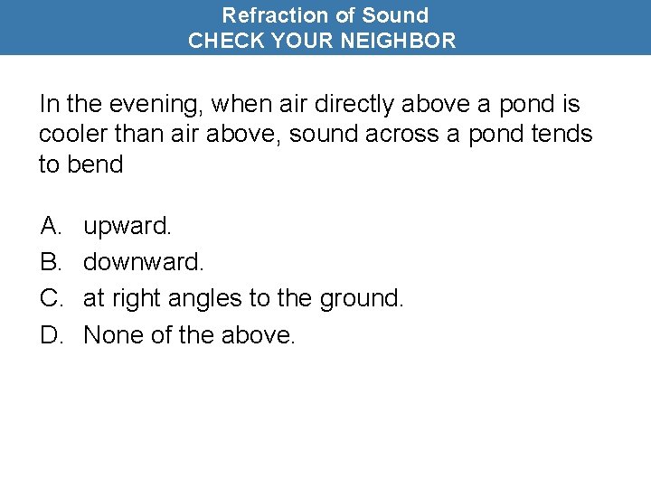 Refraction of Sound CHECK YOUR NEIGHBOR In the evening, when air directly above a