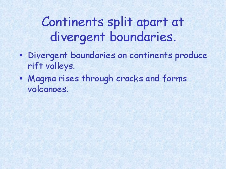 Continents split apart at divergent boundaries. § Divergent boundaries on continents produce rift valleys.