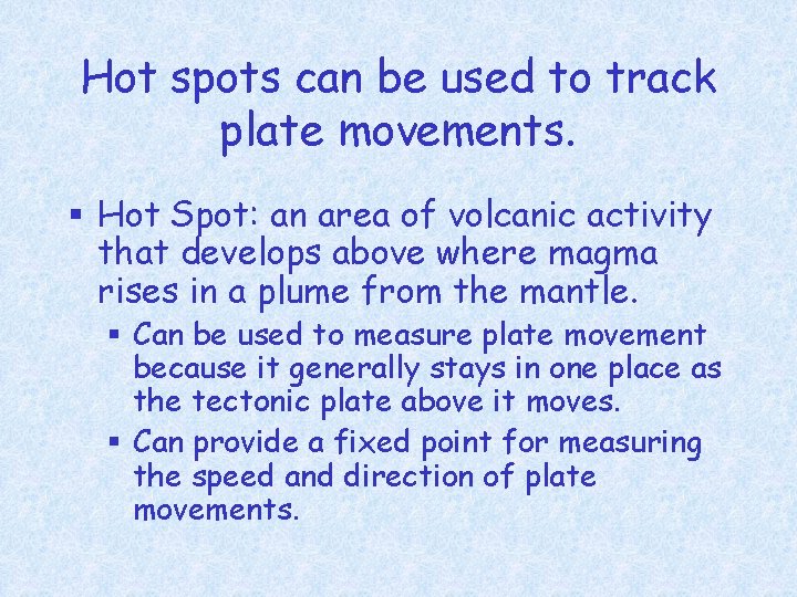 Hot spots can be used to track plate movements. § Hot Spot: an area