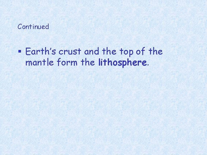 Continued § Earth’s crust and the top of the mantle form the lithosphere. 