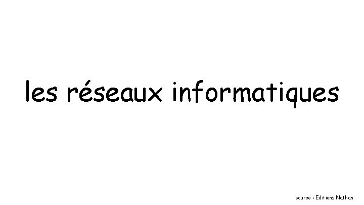 les réseaux informatiques source : Editions Nathan 