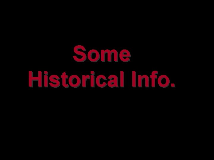Some Historical Info. Some Historical Info.