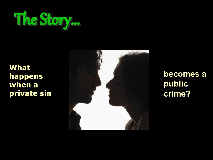 The Story… What happens when a private sin becomes a public crime? The Story… What happens when a private sin becomes a public crime?