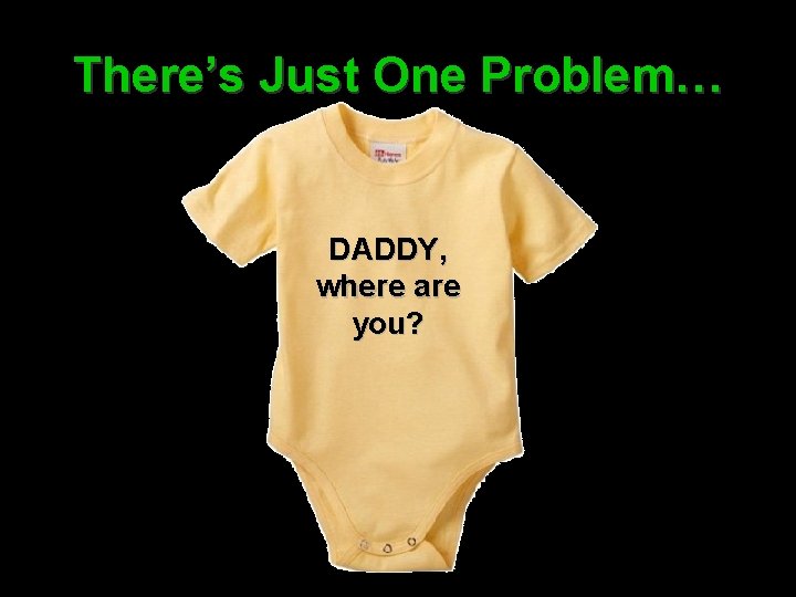 There’s Just One Problem… DADDY, where are you? There’s Just One Problem… DADDY, where are you?