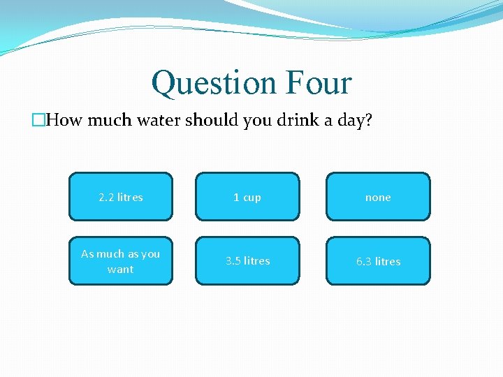 Question Four �How much water should you drink a day? 2. 2 litres 1