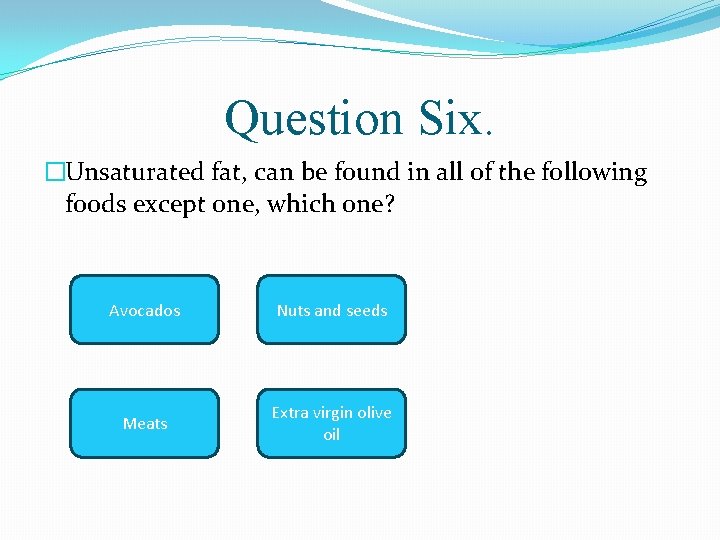 Question Six. �Unsaturated fat, can be found in all of the following foods except