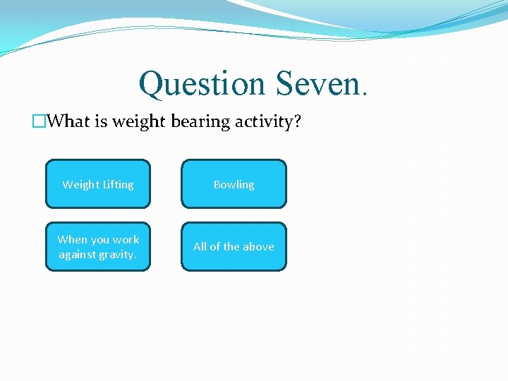 Question Seven. �What is weight bearing activity? Weight Lifting Bowling When you work against
