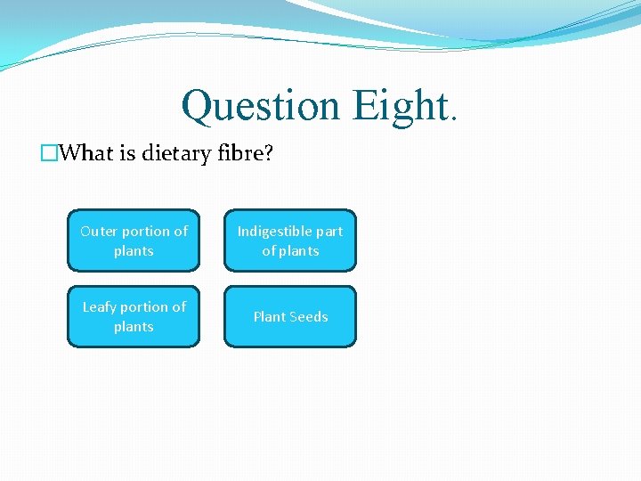 Question Eight. �What is dietary fibre? Outer portion of plants Indigestible part of plants