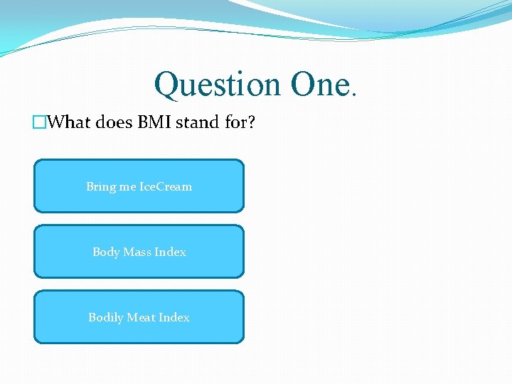Question One. �What does BMI stand for? Bring me Ice. Cream Body Mass Index