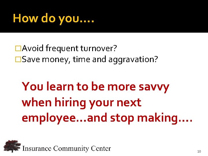 How do you…. �Avoid frequent turnover? �Save money, time and aggravation? You learn to