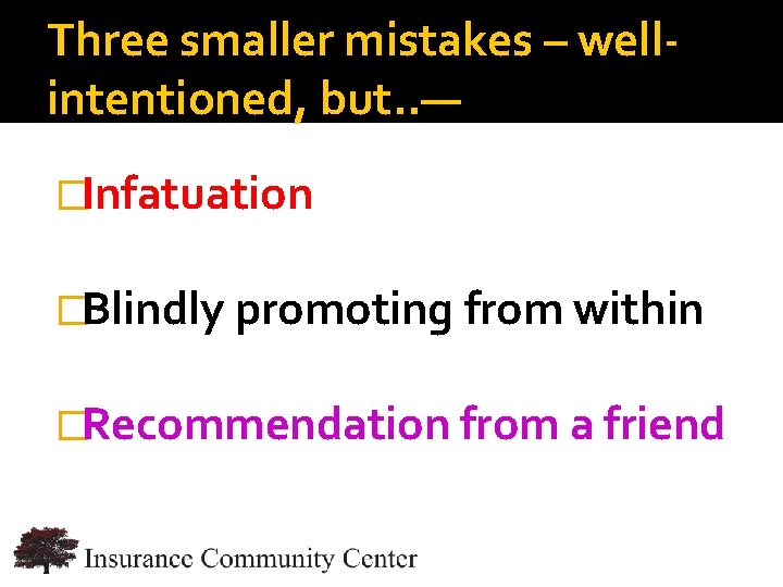 Three smaller mistakes – wellintentioned, but. . — �Infatuation �Blindly promoting from within �Recommendation