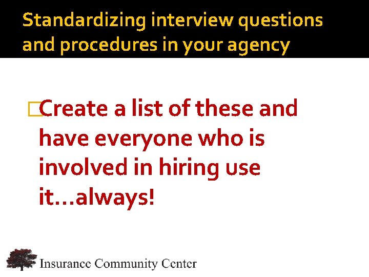 Standardizing interview questions and procedures in your agency �Create a list of these and