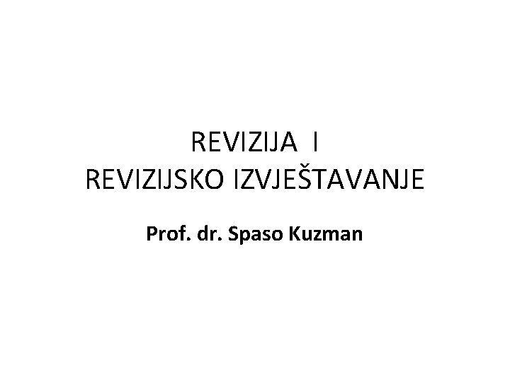 REVIZIJA I REVIZIJSKO IZVJEŠTAVANJE Prof. dr. Spaso Kuzman 