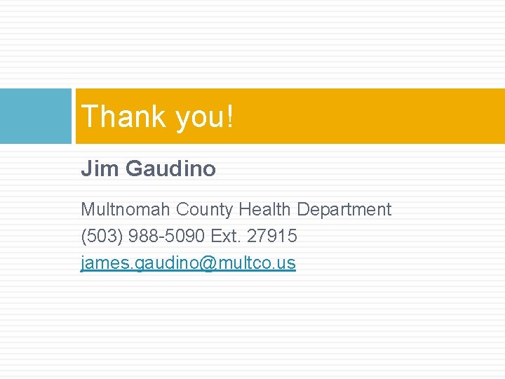 Thank you! Jim Gaudino Multnomah County Health Department (503) 988 -5090 Ext. 27915 james.
