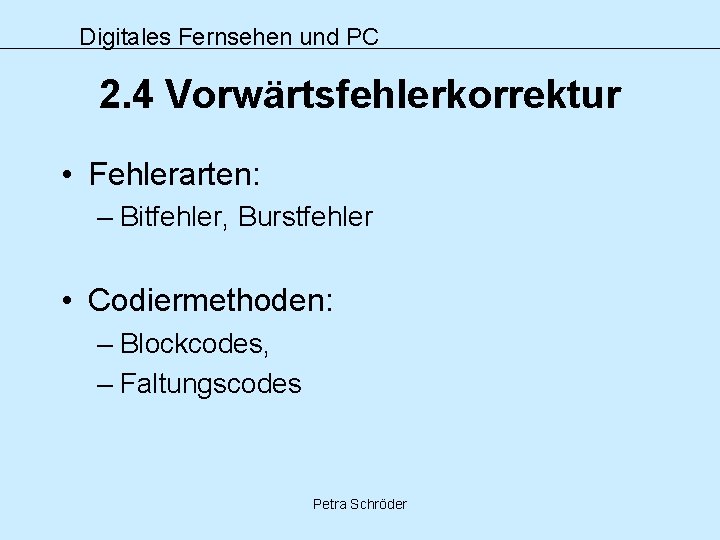 Digitales Fernsehen und PC 2. 4 Vorwärtsfehlerkorrektur • Fehlerarten: – Bitfehler, Burstfehler • Codiermethoden: