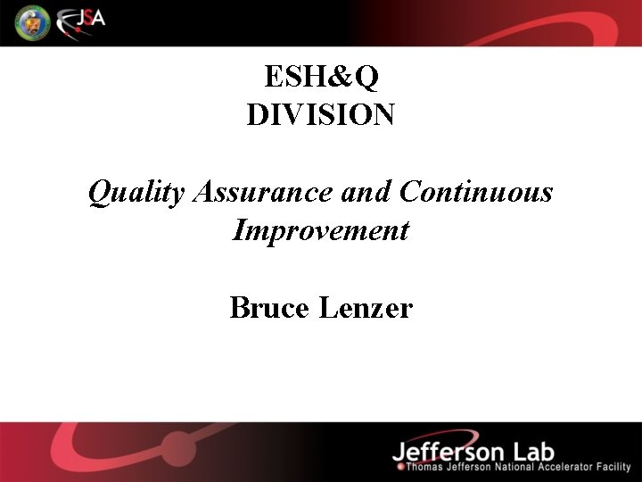 ESH&Q DIVISION Quality Assurance and Continuous Improvement Bruce Lenzer 