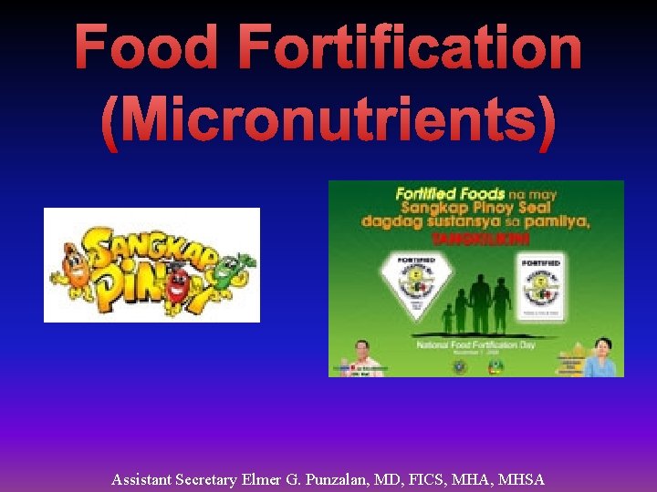 Food Fortification (Micronutrients) Assistant Secretary Elmer G. Punzalan, MD, FICS, MHA, MHSA 