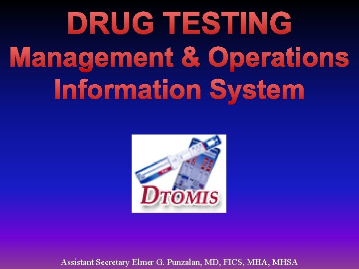 DRUG TESTING Management & Operations Information System Assistant Secretary Elmer G. Punzalan, MD, FICS,