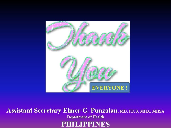 EVERYONE ! Assistant Secretary Elmer G. Punzalan, MD, FICS, MHA, MHSA Department of Health