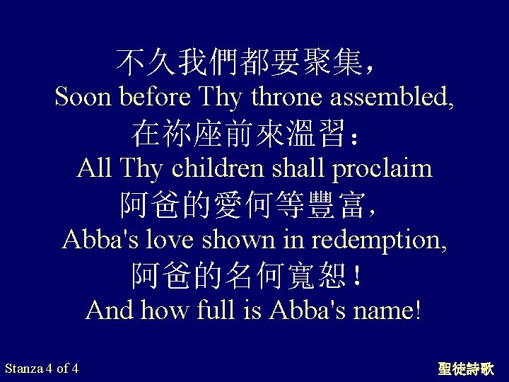 不久我們都要聚集， Soon before Thy throne assembled, 在祢座前來溫習： All Thy children shall proclaim 阿爸的愛何等豐富， Abba's