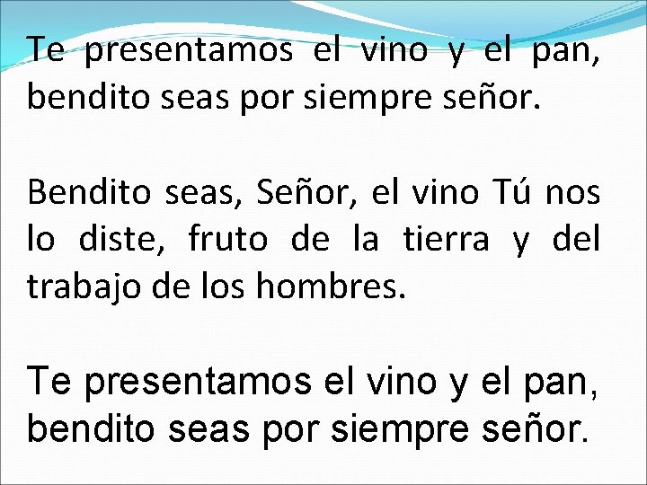 Te presentamos el vino y el pan, bendito seas por siempre señor. Bendito seas,