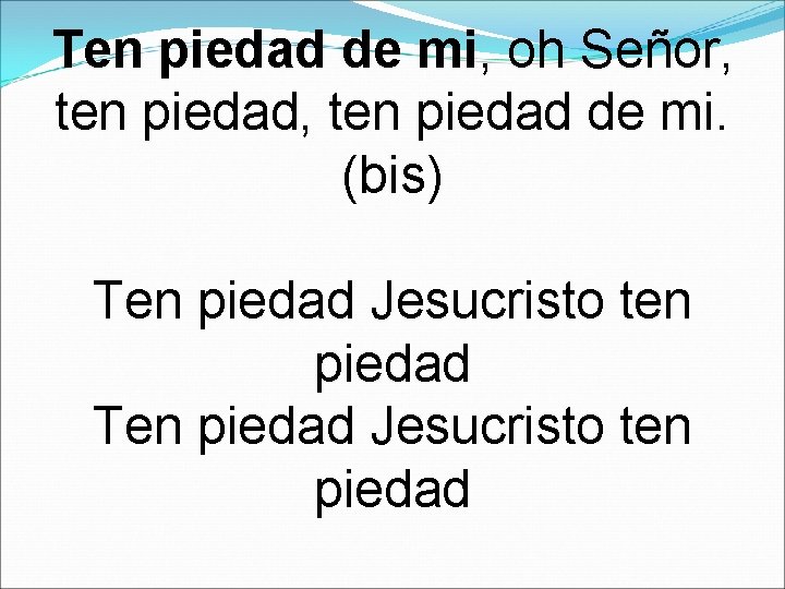 Ten piedad de mi, oh Señor, ten piedad de mi. (bis) Ten piedad Jesucristo