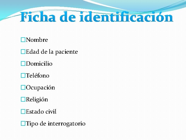 Ficha de identificación �Nombre �Edad de la paciente �Domicilio �Teléfono �Ocupación �Religión �Estado civil