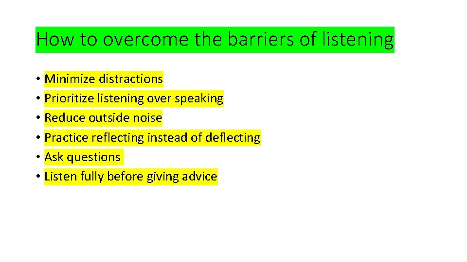 How to overcome the barriers of listening • Minimize distractions • Prioritize listening over