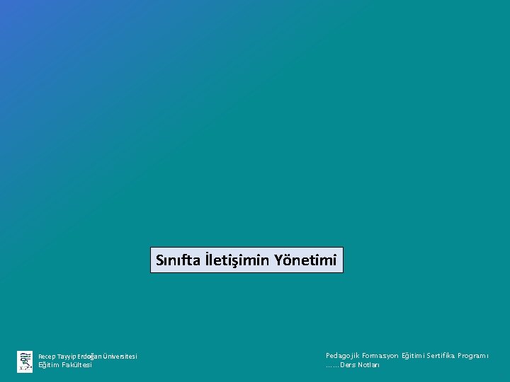 Sınıfta İletişimin Yönetimi Recep Tayyip Erdoğan Üniversitesi Eğitim Fakültesi Pedagojik Formasyon Eğitimi Sertifika Programı