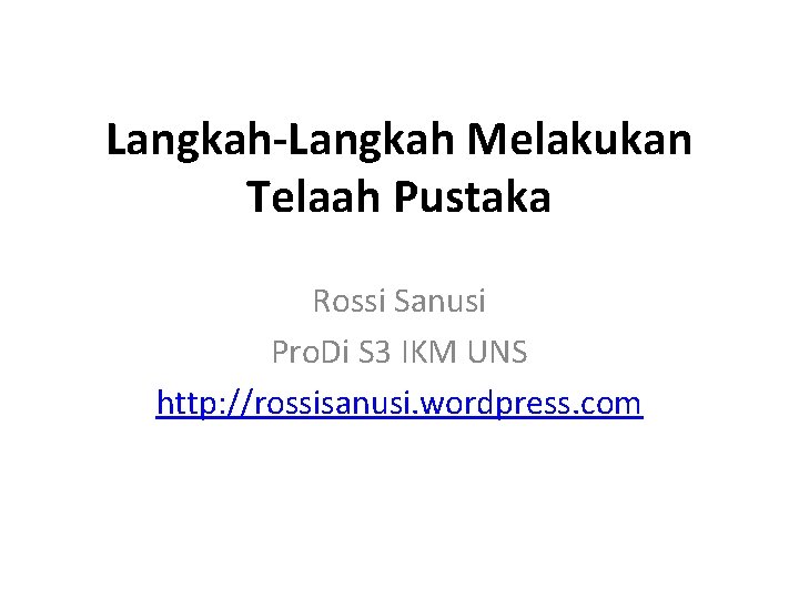 Langkah-Langkah Melakukan Telaah Pustaka Rossi Sanusi Pro. Di S 3 IKM UNS http: //rossisanusi.