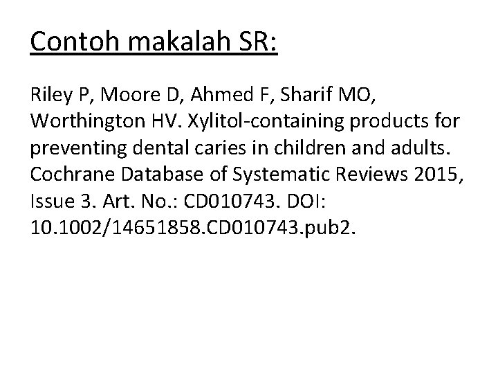 Contoh makalah SR: Riley P, Moore D, Ahmed F, Sharif MO, Worthington HV. Xylitol-containing