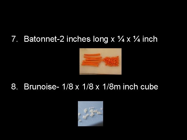 7. Batonnet-2 inches long x ¼ inch 8. Brunoise- 1/8 x 1/8 m inch