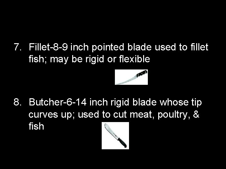 7. Fillet-8 -9 inch pointed blade used to fillet fish; may be rigid or