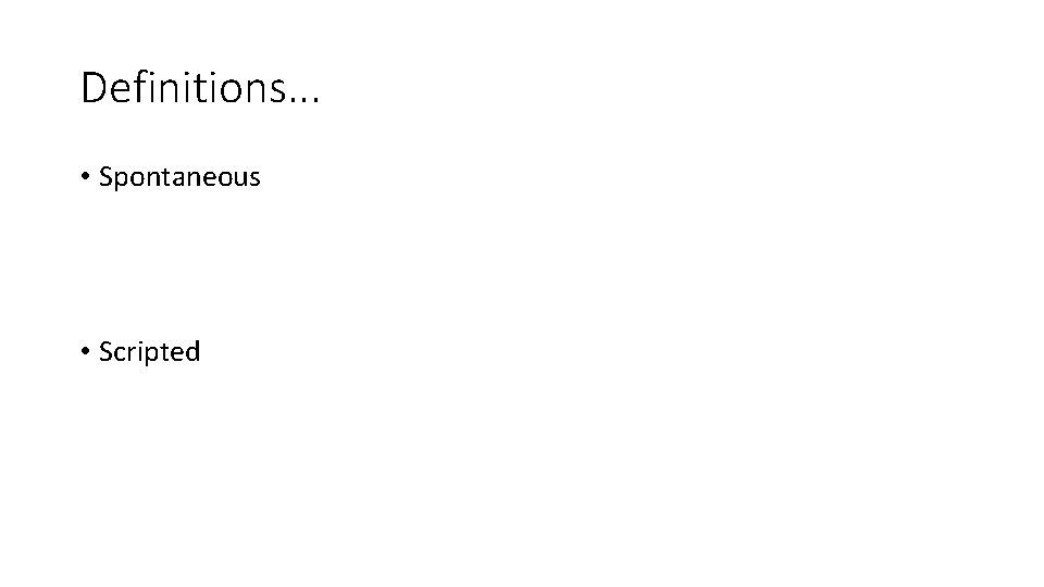Definitions. . . • Spontaneous • Scripted Definitions. . . • Spontaneous • Scripted