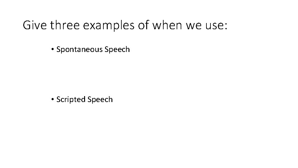 Give three examples of when we use: • Spontaneous Speech • Scripted Speech Give three examples of when we use: • Spontaneous Speech • Scripted Speech