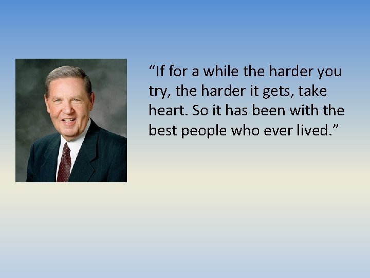 “If for a while the harder you try, the harder it gets, take heart.