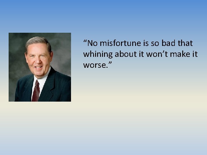 “No misfortune is so bad that whining about it won’t make it worse. ”