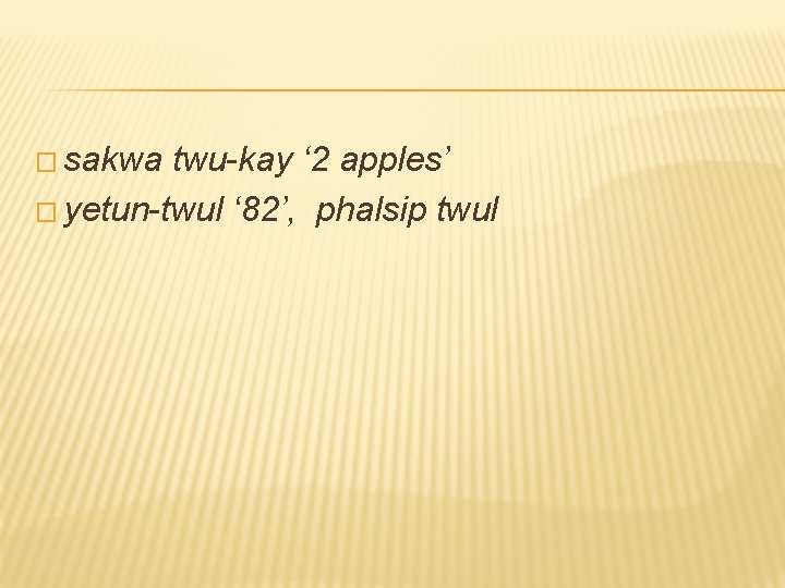 � sakwa twu-kay ‘ 2 apples’ � yetun-twul ‘ 82’, phalsip twul 