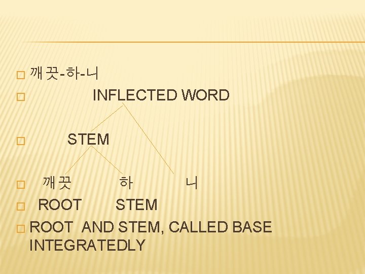 � 깨끗-하-니 � � INFLECTED WORD STEM 깨끗 하 니 � ROOT STEM �