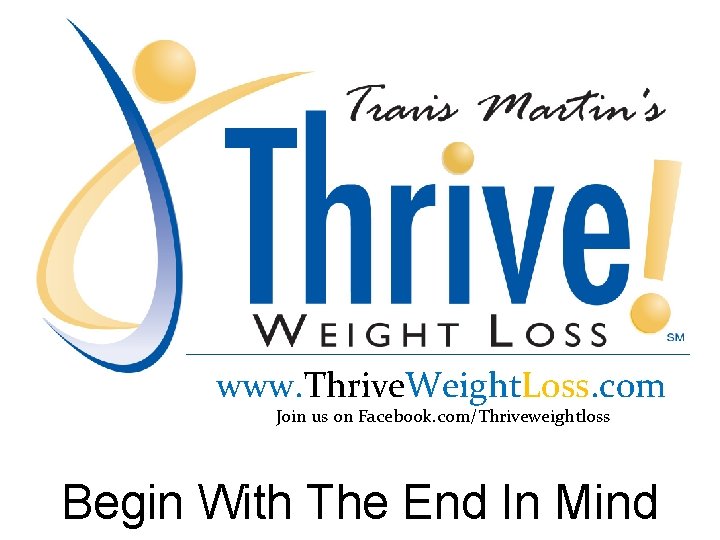 www. Thrive. Weight. Loss. com Join us on Facebook. com/Thriveweightloss Begin With The End