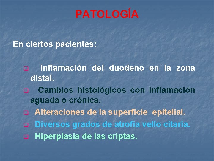 PATOLOGÍA En ciertos pacientes: Inflamación del duodeno en la zona distal. q Cambios histológicos