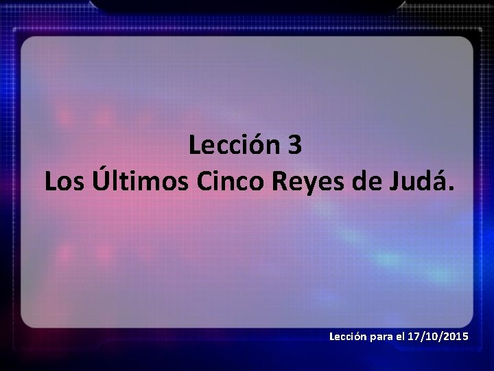 Lección 3 Los Últimos Cinco Reyes de Judá. Lección para el 17/10/2015 