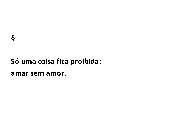 § Só uma coisa fica proibida: amar sem amor. 