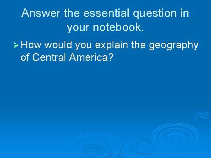 Answer the essential question in your notebook. Ø How would you explain the geography