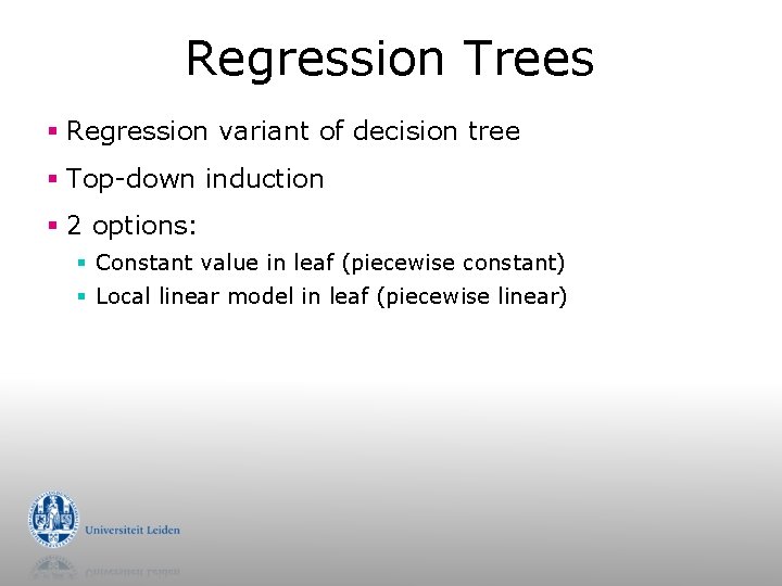 Regression Trees § Regression variant of decision tree § Top-down induction § 2 options: