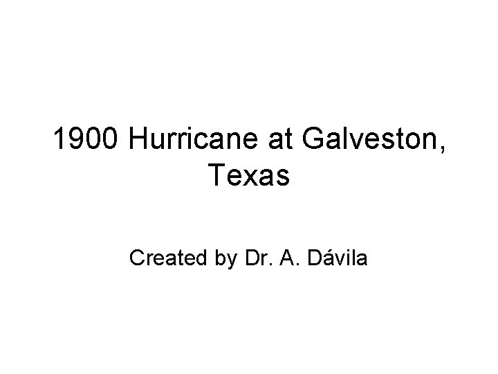 1900 Hurricane at Galveston, Texas Created by Dr. A. Dávila 