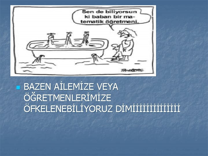 n BAZEN AİLEMİZE VEYA ÖĞRETMENLERİMİZE ÖFKELENEBİLİYORUZ DİMİİİİİİİ 