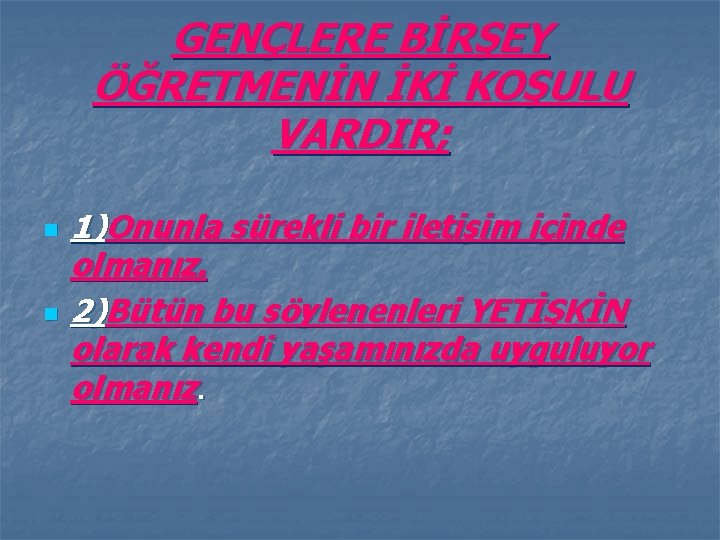 GENÇLERE BİRŞEY ÖĞRETMENİN İKİ KOŞULU VARDIR; n n 1)Onunla sürekli bir iletişim içinde olmanız.