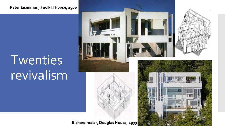 Peter Eisenman, Faulk II House, 1970 Twenties revivalism Richard meier, Douglas House, 1973 