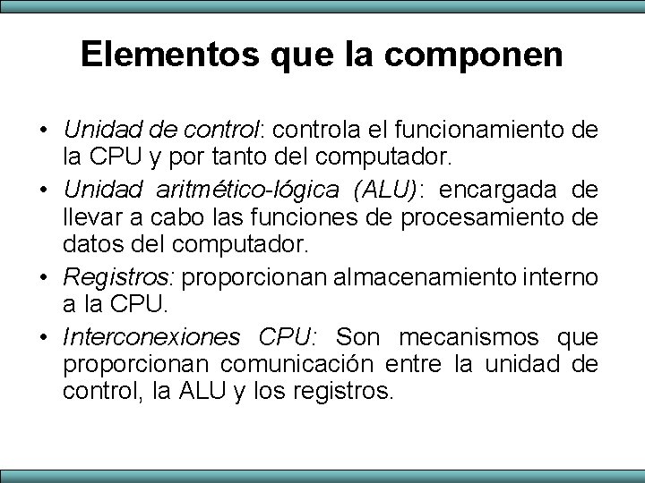 Elementos que la componen • Unidad de control: controla el funcionamiento de la CPU